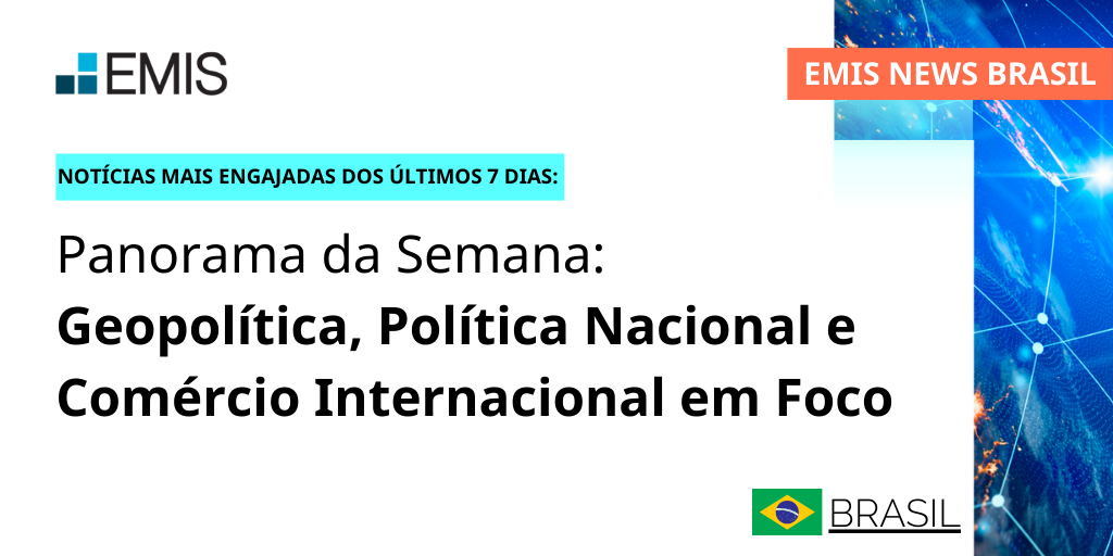 EMIS NEWS Brasil | Panorama da Semana: Geopolítica, Política Nacional e Comércio Internacional em Foco